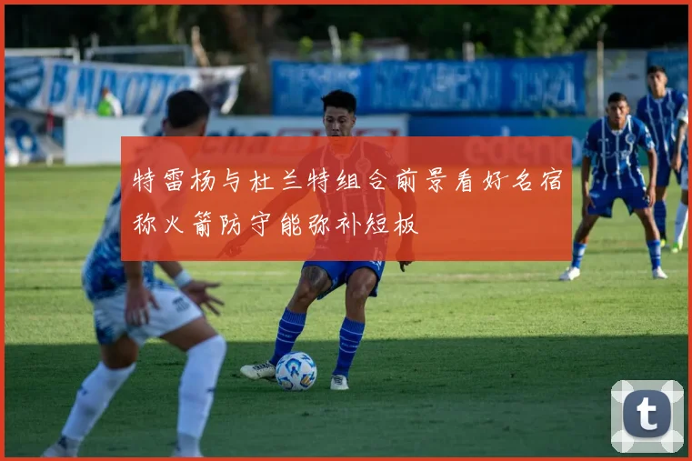 特雷杨与杜兰特组合前景看好名宿称火箭防守能弥补短板