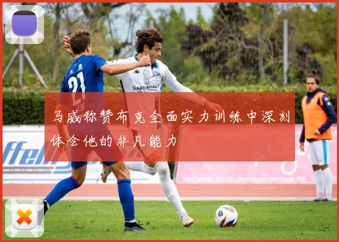 马威称赞布克全面实力训练中深刻体会他的非凡能力