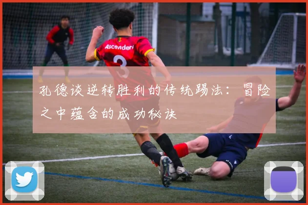 孔德谈逆转胜利的传统踢法：冒险之中蕴含的成功秘诀